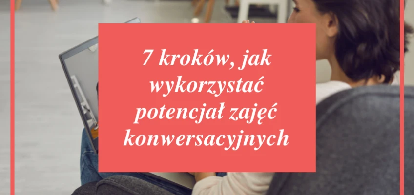 7 kroków, jak wykorzystać potencjał zajęć konwersacyjnych [checklista]